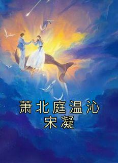 抖音小说宋凝萧北庭《宋凝萧北庭》无弹窗试读