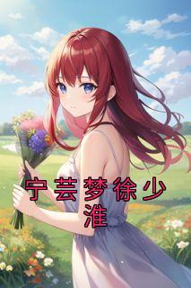 宁芸梦徐少淮(宁芸梦徐少淮)最新章节