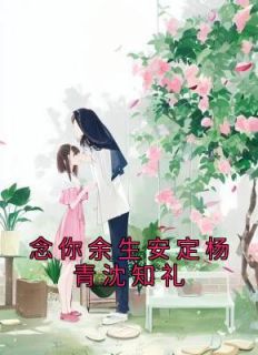 念你余生安定杨青沈知礼by杨青沈知礼在线阅读