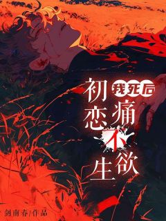 快手我死后，初恋痛不欲生小说全本章节大结局