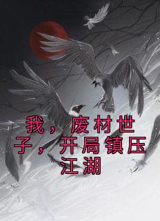 我，废材世子，开局镇压江湖精彩小说-我，废材世子，开局镇压江湖目录阅读