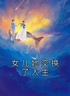 【抖音热推】许宁宁岩宝全文在线阅读-《女儿她交换了人生》全章节目录