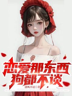 【抖音热推】林北傅青黛全文在线阅读-《恋爱那东西，狗都不谈》全章节目录