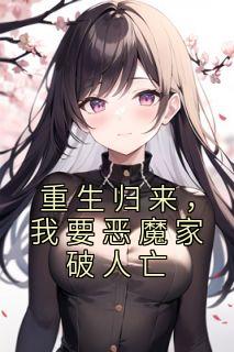 重生归来，我要恶魔家破人亡小说在线阅读，主角思思强子精彩段落最新篇