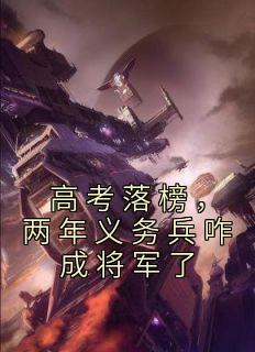 好书推荐《高考落榜，两年义务兵咋成将军了》孟言周建飞全文在线阅读
