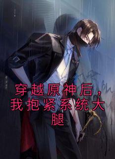 精品小说穿越原神后，我抱紧系统大腿全文目录畅读