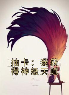 优质新书抽卡：我获得神级天赋最新章节小说全文阅读