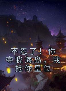 正版小说《不忍了！你夺我海岛，我抢你皇位》凌无双何安在线免费阅读
