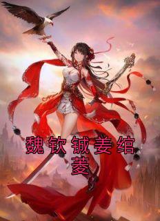 最完整版魏钦铖姜绾菱热门连载小说
