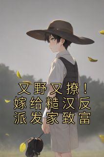 【热文】《又野又撩！嫁给糙汉反派发家致富》主角简酥酥周序小说全集免费阅读