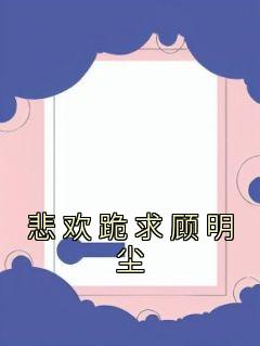 悲欢跪求顾明尘免费小说作者佚名全文阅读