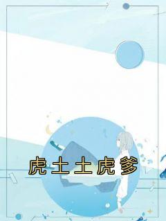 虎土土虎爹小说最新章节 虎土土虎爹结局是什么