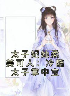 强烈推荐《太子妃她柔美可人：冷酷太子掌中宝》束玉绾宋谨戈在线阅读