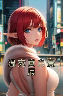 温宛意白景辰完整版《温宛意白景辰》全文最新阅读