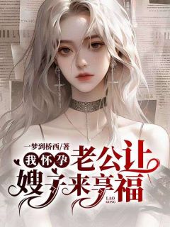 佚名的小说《我怀孕，老公让嫂子来享福》全文阅读