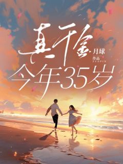 【抖音】真千金今年35岁全文阅读