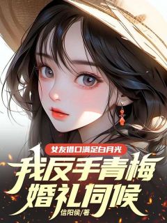 独家女友借口满足白月光，我反手青梅婚礼伺候全本大结局小说阅读