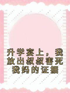 升学宴上，我放出叔叔害死我妈的证据抖音全本小说若琳惠文抖音免费章节阅读