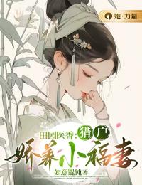 《田园医香:猎户娇养小福妻》精彩章节-田园医香:猎户娇养小福妻免费阅读全文