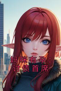 （全集-免费）妈咪有孕：讨债首席完本小说_墨子寒方成国全文免费阅读