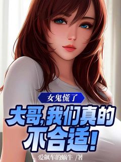 《女鬼慌了：大哥，我们真的不合适！》免费章节女鬼慌了：大哥，我们真的不合适！点我搜索全章节小说