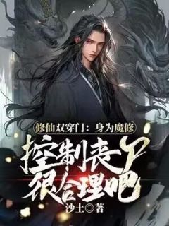 《修仙双穿门：身为魔修控制丧尸很合理吧》左少渊孙倩全章节在线阅读