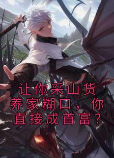 精彩小说赵朗林念让你采山货养家糊口，你直接成首富？全文目录畅读