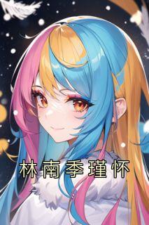 《林南季瑾怀》林南季瑾怀-小说txt全文阅读