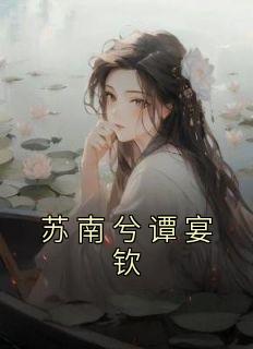 热门推荐苏南兮谭宴钦by江晚初小说正版在线