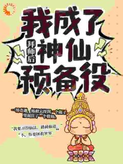 《拜师后，我成了神仙预备役》(上殿小说)小说最新章节