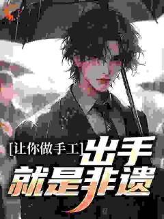 让你做手工，出手就是非遗？小说在线阅读，主角白枫王涛精彩段落最新篇