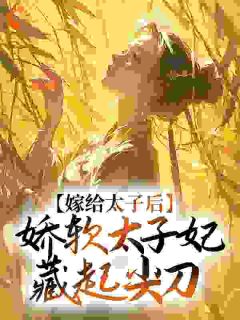 嫁给太子后，娇软太子妃藏起尖刀在线阅读 程婵衣凝玉免费小说精彩章节