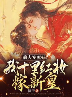 (精品)前夫宠庶妹？我十里红妆嫁新皇小说