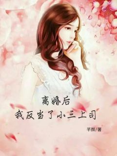 《离婚后我反当小三上司》免费章节离婚后我反当小三上司点我搜索全章节小说