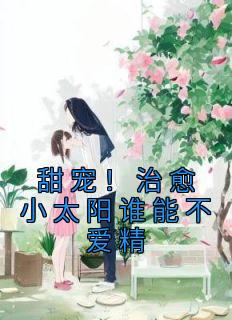 优质新书甜宠！治愈小太阳谁能不爱精最新章节小说全文阅读