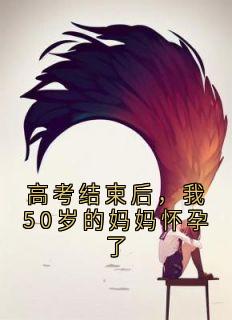赵盼盼乐莹小说大结局在哪看-高考结束后，我50岁的妈妈怀孕了完整版免费阅读