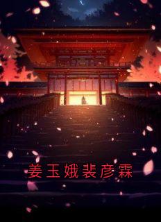 爆款热文姜玉娥裴彦霖在线阅读-《姜玉娥裴彦霖》全章节列表