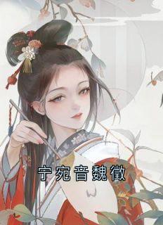 《宁宛音魏徵》完整版-宁宛音魏徵在线全文阅读