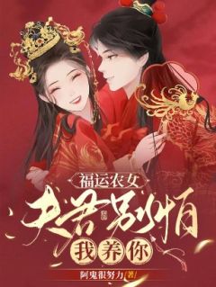 (独家)福运农女：夫君别怕，我养你尤荔古焱小说