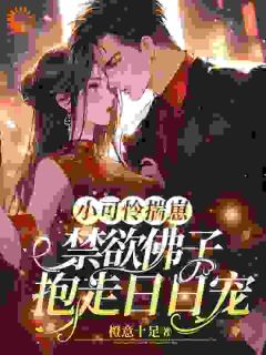 抖音小说《小可怜揣崽，禁欲佛子抱走日日宠》颜柔傅砚深全文txt