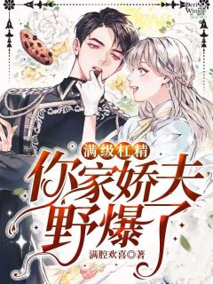 《满级杠精，你家娇夫野爆了》by满腔欢喜(秦离言星澜)未删节免费阅读
