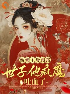 书荒必备《娇媚主母跑路，世子他疯魔吐血了》全文章节阅读