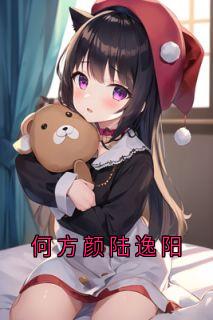 主人公何方颜陆逸阳在线免费试读《何方颜陆逸阳》最新章节列表