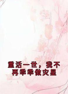 【重活一世，我不再乖乖做灾星】小说在线阅读-重活一世，我不再乖乖做灾星免费版目录阅读全文