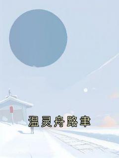 温灵舟路聿小说最后结局  温灵舟路聿完结版免费阅读