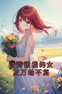 高质量小说让背叛我的女友万劫不复在线试读