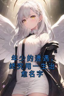 抖音小说《年少的遭遇，终究用一生治愈名字》许歆蒋时序全文txt