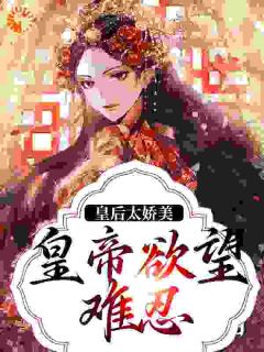 (精品)皇后太娇美，皇帝欲望难忍小说