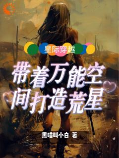 小说推荐《星际穿越：带着万能空间打造荒星》完结版全章节阅读