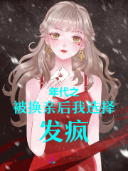 《年代之被换亲后我选择发疯！》快手热推王云染王友全免费阅读